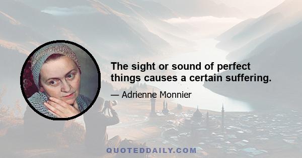 The sight or sound of perfect things causes a certain suffering.