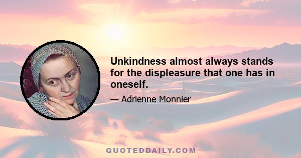 Unkindness almost always stands for the displeasure that one has in oneself.