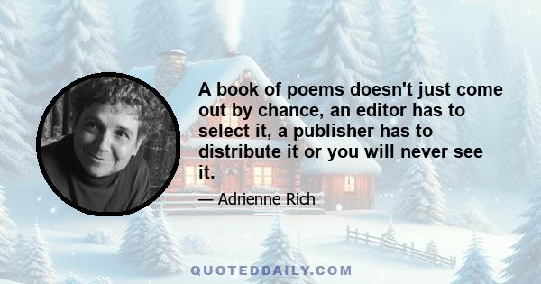 A book of poems doesn't just come out by chance, an editor has to select it, a publisher has to distribute it or you will never see it.