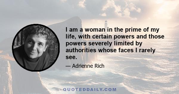 I am a woman in the prime of my life, with certain powers and those powers severely limited by authorities whose faces I rarely see.