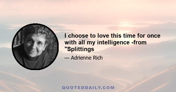 I choose to love this time for once with all my intelligence -from Splittings