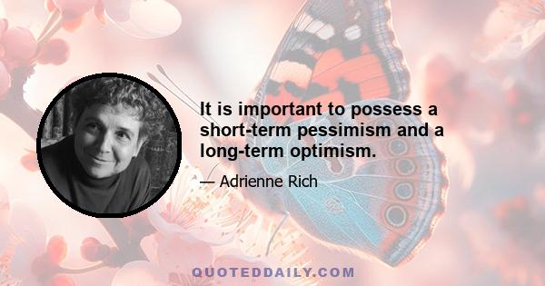 It is important to possess a short-term pessimism and a long-term optimism.