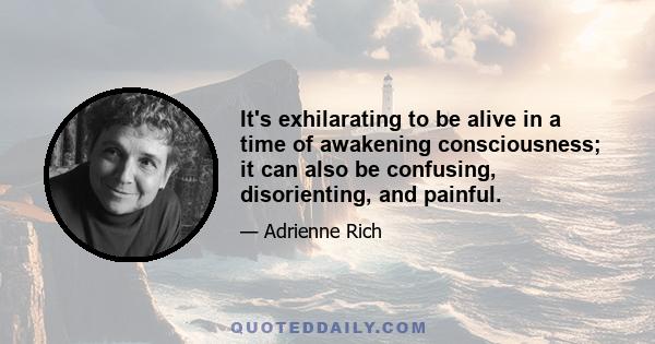 It's exhilarating to be alive in a time of awakening consciousness; it can also be confusing, disorienting, and painful.