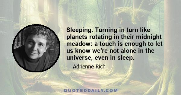 Sleeping. Turning in turn like planets rotating in their midnight meadow: a touch is enough to let us know we're not alone in the universe, even in sleep.