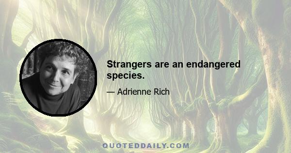 Strangers are an endangered species.