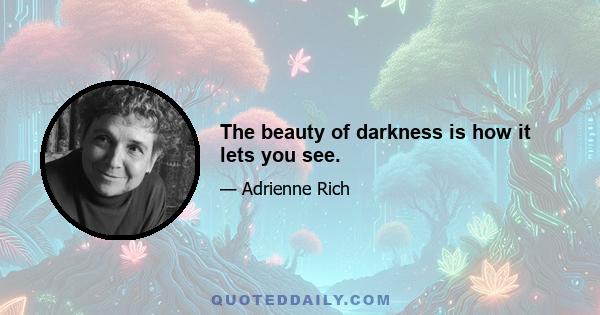 The beauty of darkness is how it lets you see.