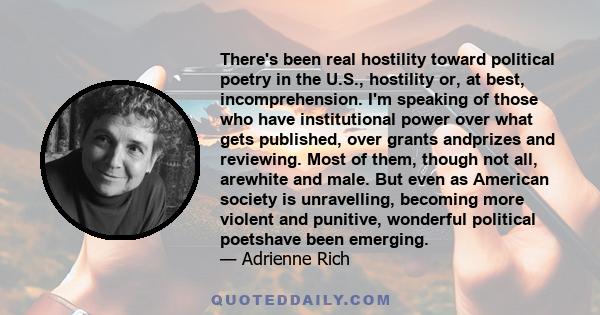 There's been real hostility toward political poetry in the U.S., hostility or, at best, incomprehension. I'm speaking of those who have institutional power over what gets published, over grants andprizes and reviewing.