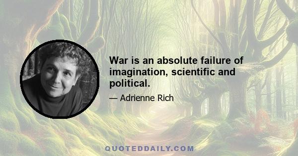 War is an absolute failure of imagination, scientific and political.