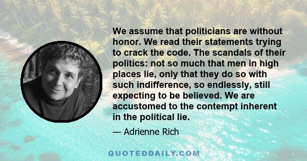 We assume that politicians are without honor. We read their statements trying to crack the code. The scandals of their politics: not so much that men in high places lie, only that they do so with such indifference, so