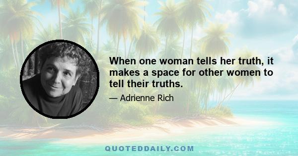 When one woman tells her truth, it makes a space for other women to tell their truths.