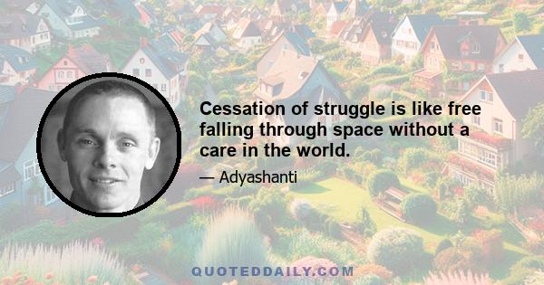 Cessation of struggle is like free falling through space without a care in the world.