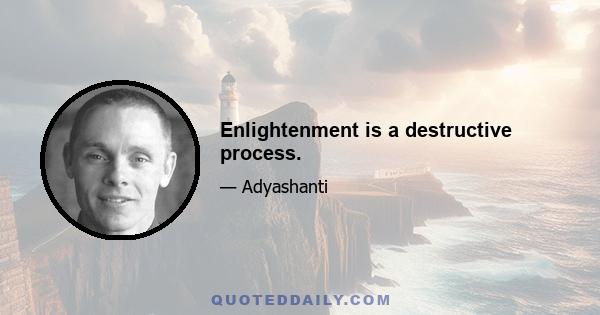 Enlightenment is a destructive process.