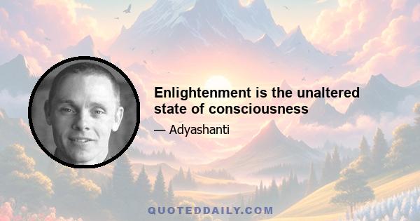 Enlightenment is the unaltered state of consciousness