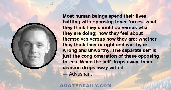 Most human beings spend their lives battling with opposing inner forces: what they think they should do versus what they are doing; how they feel about themselves versus how they are; whether they think they’re right