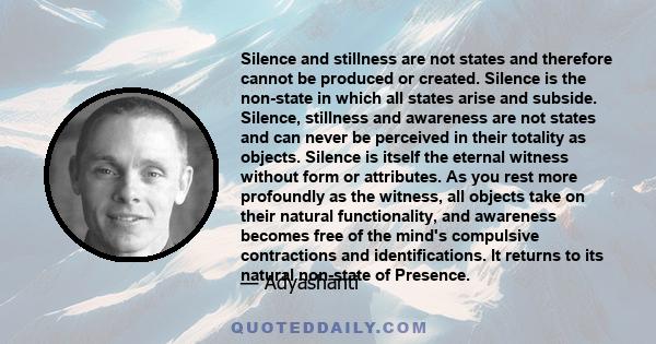 Silence and stillness are not states and therefore cannot be produced or created. Silence is the non-state in which all states arise and subside. Silence, stillness and awareness are not states and can never be