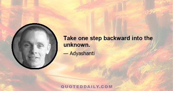 Take one step backward into the unknown.