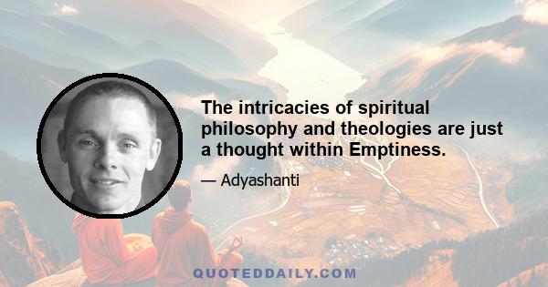 The intricacies of spiritual philosophy and theologies are just a thought within Emptiness.