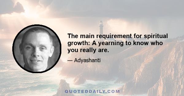 The main requirement for spiritual growth: A yearning to know who you really are.