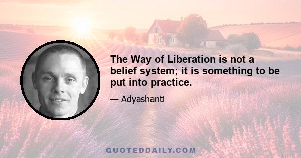 The Way of Liberation is not a belief system; it is something to be put into practice.