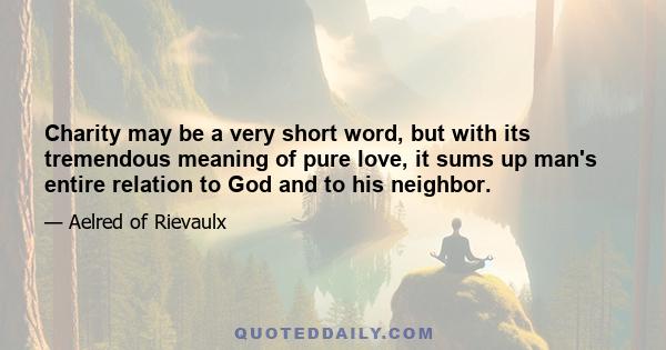 Charity may be a very short word, but with its tremendous meaning of pure love, it sums up man's entire relation to God and to his neighbor.