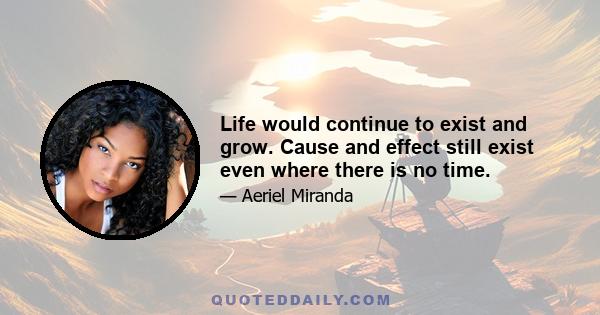 Life would continue to exist and grow. Cause and effect still exist even where there is no time.