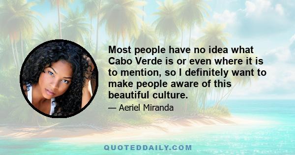Most people have no idea what Cabo Verde is or even where it is to mention, so I definitely want to make people aware of this beautiful culture.