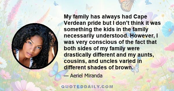 My family has always had Cape Verdean pride but I don't think it was something the kids in the family necessarily understood. However, I was very conscious of the fact that both sides of my family were drastically