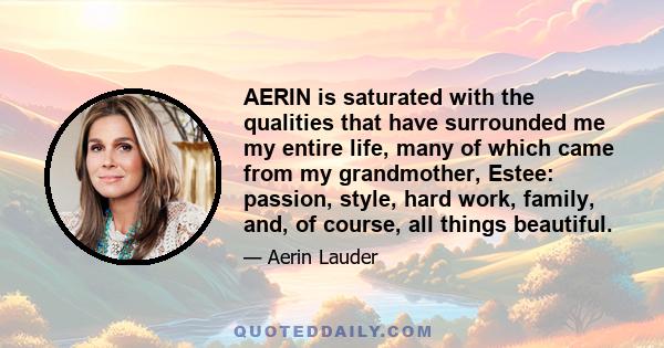 AERIN is saturated with the qualities that have surrounded me my entire life, many of which came from my grandmother, Estee: passion, style, hard work, family, and, of course, all things beautiful.