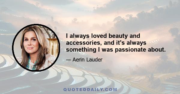 I always loved beauty and accessories, and it's always something I was passionate about.