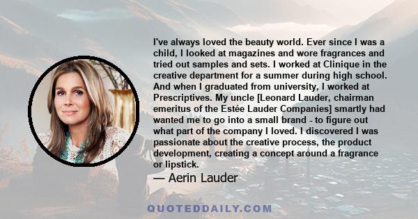 I've always loved the beauty world. Ever since I was a child, I looked at magazines and wore fragrances and tried out samples and sets. I worked at Clinique in the creative department for a summer during high school.