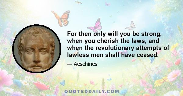 For then only will you be strong, when you cherish the laws, and when the revolutionary attempts of lawless men shall have ceased.