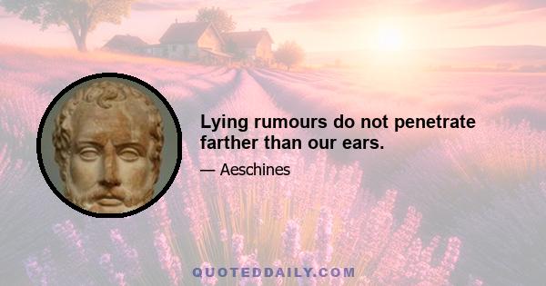 Lying rumours do not penetrate farther than our ears.