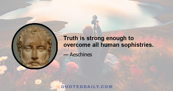 Truth is strong enough to overcome all human sophistries.