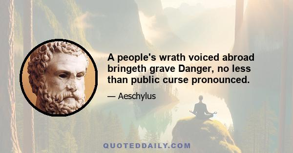 A people's wrath voiced abroad bringeth grave Danger, no less than public curse pronounced.