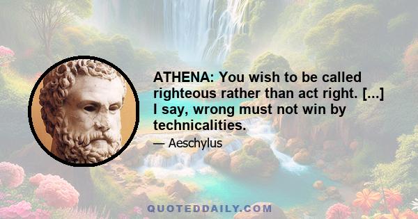 ATHENA: You wish to be called righteous rather than act right. [...] I say, wrong must not win by technicalities.