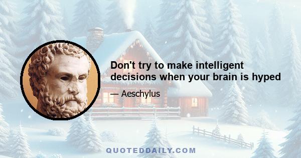 Don't try to make intelligent decisions when your brain is hyped