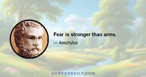 Fear is stronger than arms.