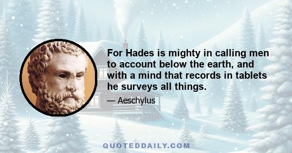 For Hades is mighty in calling men to account below the earth, and with a mind that records in tablets he surveys all things.