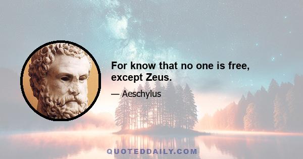 For know that no one is free, except Zeus.