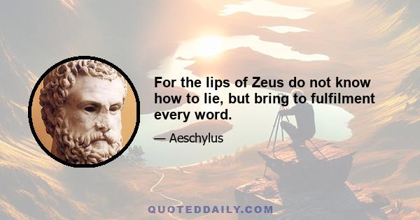 For the lips of Zeus do not know how to lie, but bring to fulfilment every word.