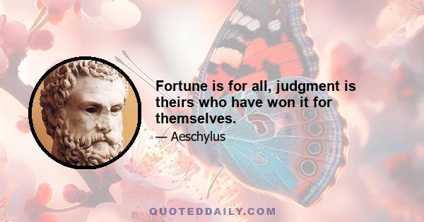 Fortune is for all, judgment is theirs who have won it for themselves.