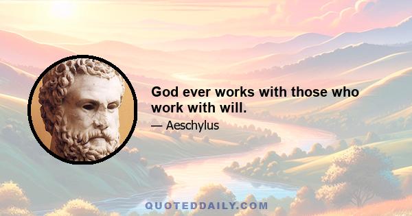 God ever works with those who work with will.