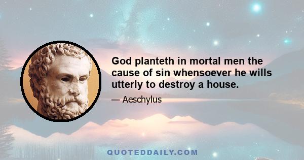 God planteth in mortal men the cause of sin whensoever he wills utterly to destroy a house.