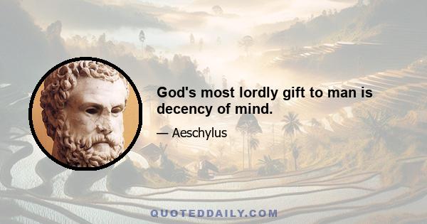 God's most lordly gift to man is decency of mind.