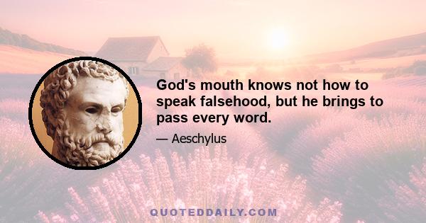 God's mouth knows not how to speak falsehood, but he brings to pass every word.