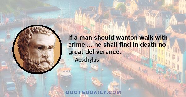 If a man should wanton walk with crime ... he shall find in death no great deliverance.