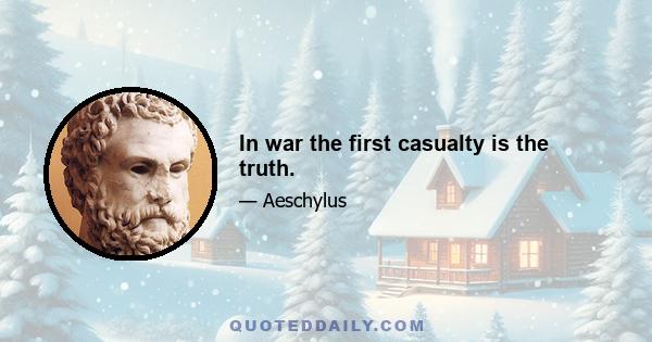 In war the first casualty is the truth.