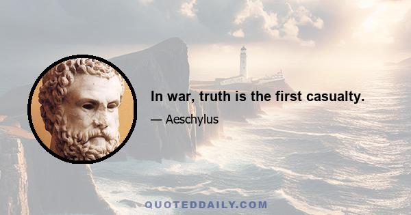 In war, truth is the first casualty.