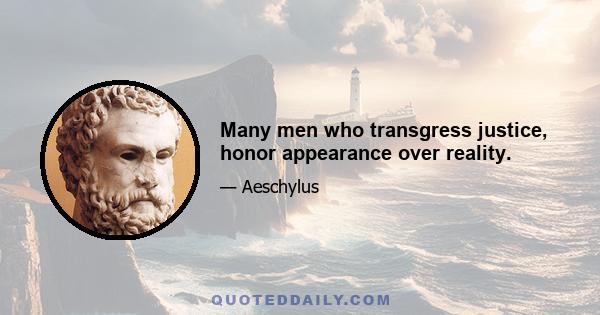 Many men who transgress justice, honor appearance over reality.