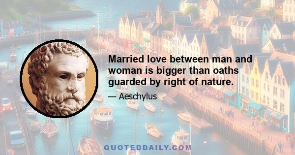 Married love between man and woman is bigger than oaths guarded by right of nature.